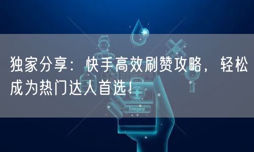 独家分享:快手高效刷赞攻略,轻松成为热门达人首选!