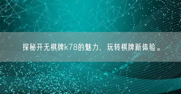 探秘开无棋牌k78的魅力,玩转棋牌新体验。