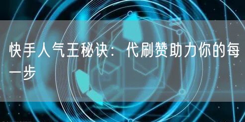 快手人气王秘诀：代刷赞助力你的每一步