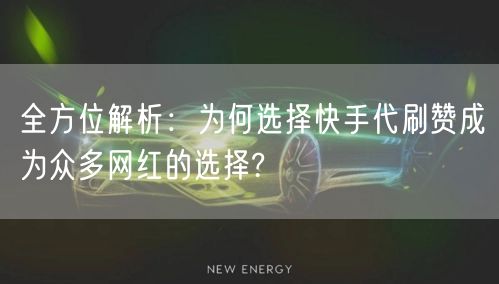 全方位解析：为何选择快手代刷赞成为众多网红的选择?