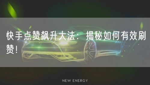 快手点赞飙升大法:揭秘如何有效刷赞!