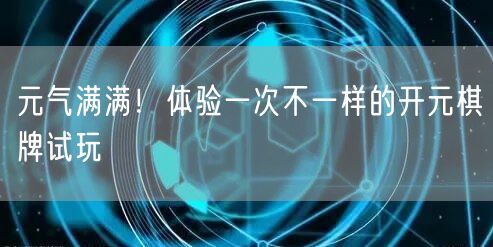 元气满满!体验一次不一样的开元棋牌试玩