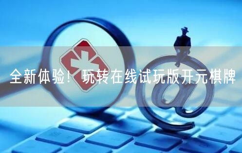 全新体验!玩转在线试玩版开元棋牌