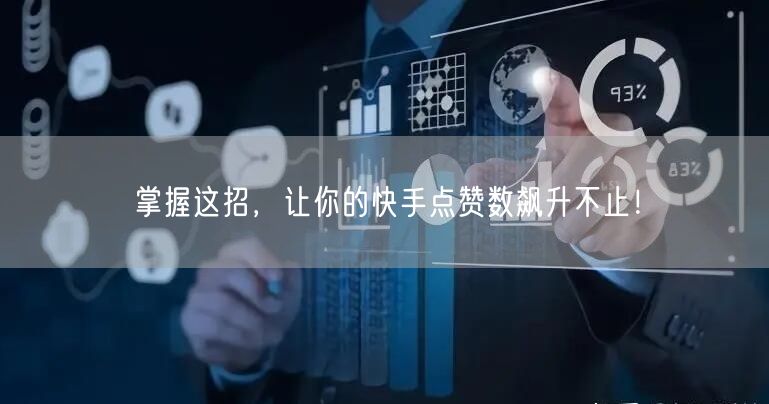 掌握这招,让你的快手点赞数飙升不止!