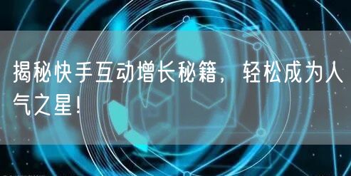 揭秘快手互动增长秘籍,轻松成为人气之星!