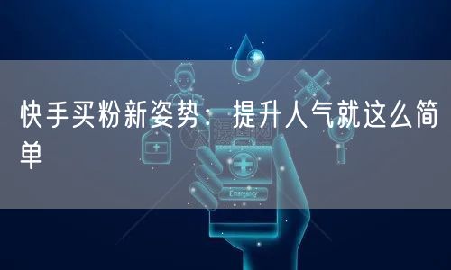 快手买粉新姿势:提升人气就这么简单