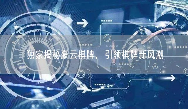 独家揭秘豪云棋牌，引领棋牌新风潮