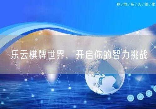 乐云棋牌世界，开启你的智力挑战