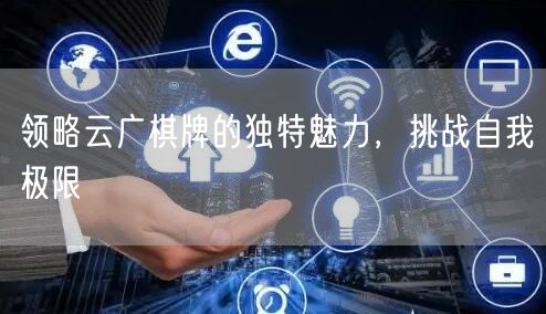 领略云广棋牌的独特魅力，挑战自我极限