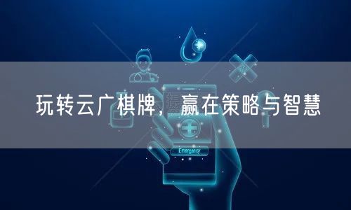 玩转云广棋牌，赢在策略与智慧