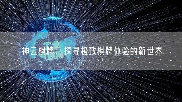 神云棋牌：探寻极致棋牌体验的新世界