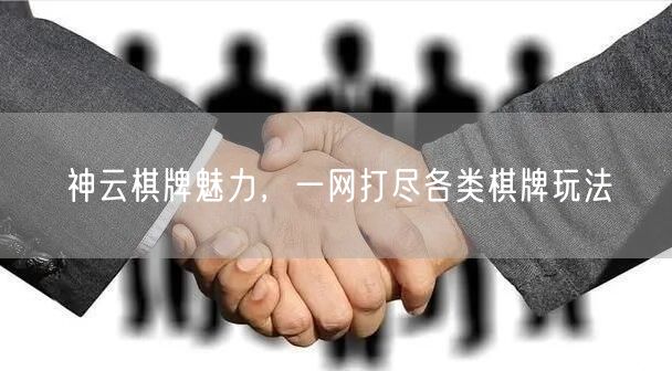 神云棋牌魅力，一网打尽各类棋牌玩法