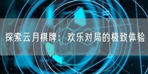 探索云月棋牌：欢乐对局的极致体验