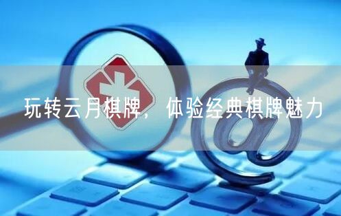 玩转云月棋牌，体验经典棋牌魅力