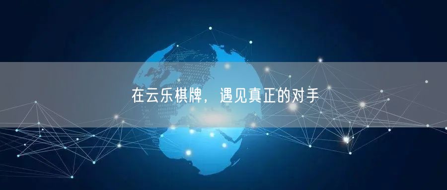 在云乐棋牌，遇见真正的对手