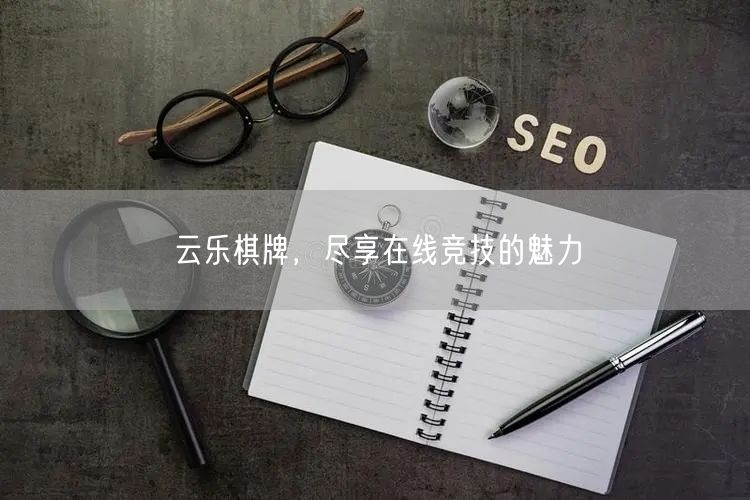 云乐棋牌，尽享在线竞技的魅力