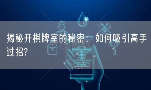 揭秘开棋牌室的秘密：如何吸引高手过招?