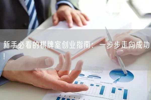 新手必看的棋牌室创业指南：一步步走向成功!