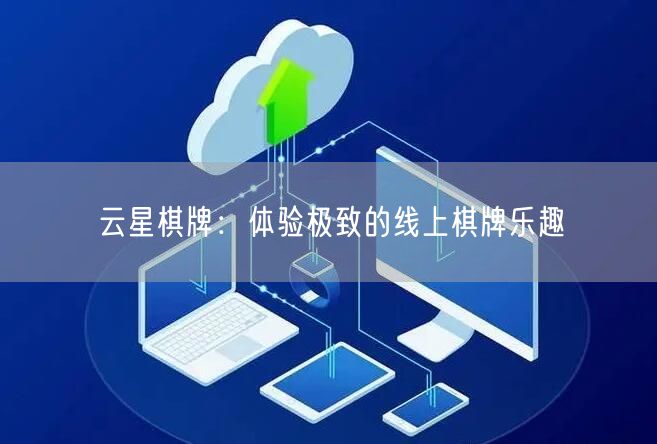 云星棋牌：体验极致的线上棋牌乐趣