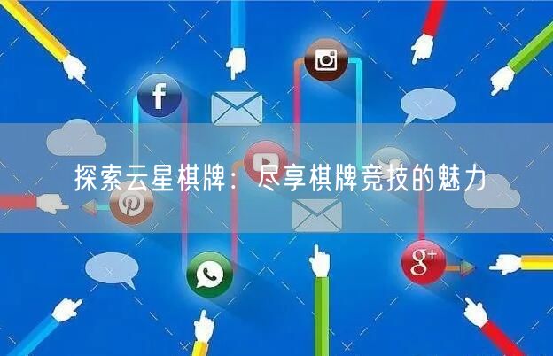 探索云星棋牌：尽享棋牌竞技的魅力