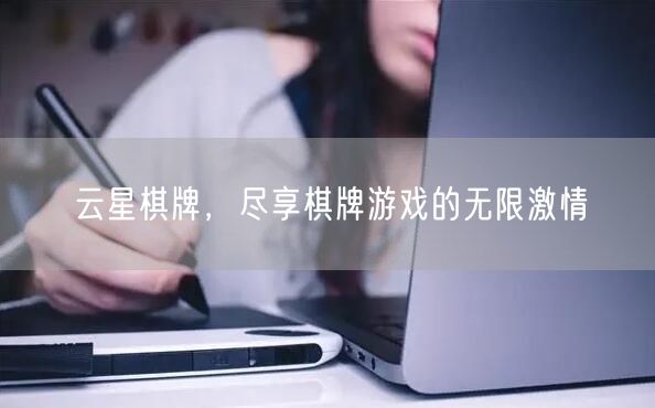 云星棋牌，尽享棋牌游戏的无限激情
