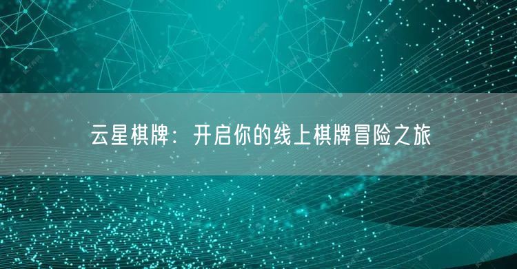 云星棋牌：开启你的线上棋牌冒险之旅