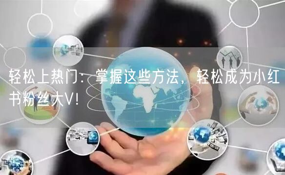 轻松上热门:掌握这些方法,轻松成为小红书粉丝大V!