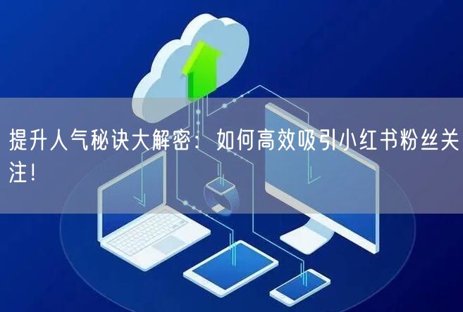 提升人气秘诀大解密:如何高效吸引小红书粉丝关注!
