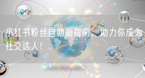 小红书粉丝自助刷指南:助力你成为社交达人!