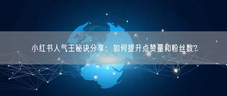 小红书人气王秘诀分享:如何提升点赞量和粉丝数?
