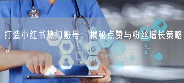 打造小红书热门账号:揭秘点赞与粉丝增长策略。