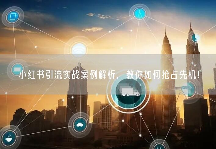 小红书引流实战案例解析,教你如何抢占先机!