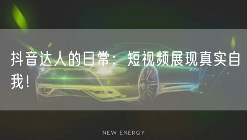 抖音达人的日常:短视频展现真实自我!