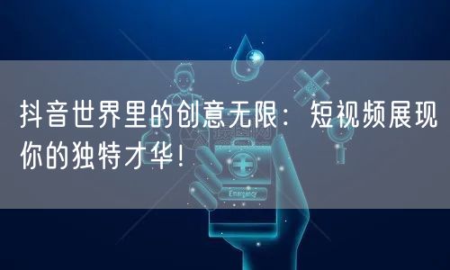 抖音世界里的创意无限:短视频展现你的独特才华!