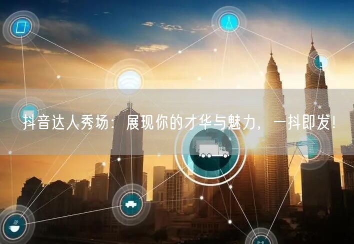 抖音达人秀场:展现你的才华与魅力,一抖即发!