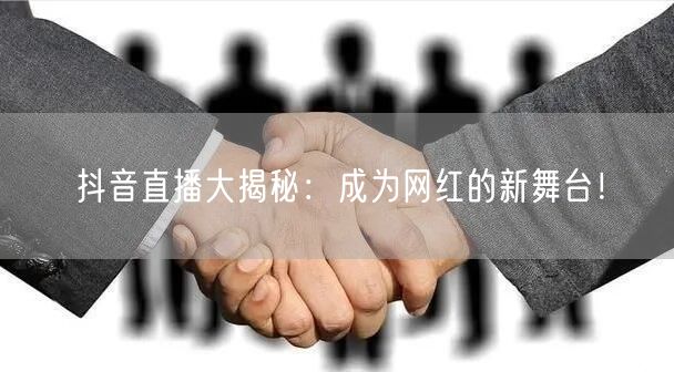 抖音直播大揭秘:成为网红的新舞台!