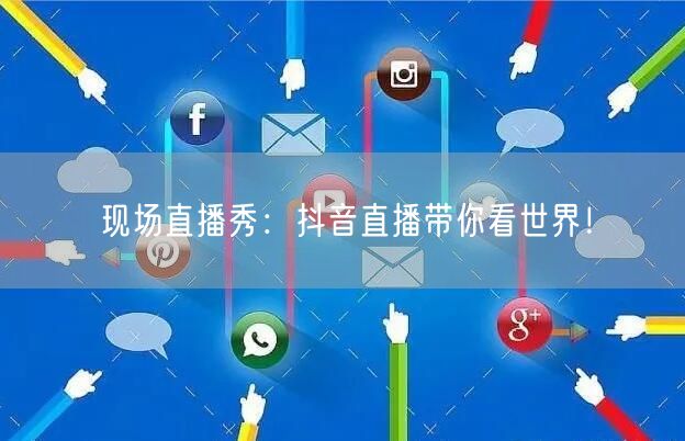 现场直播秀:抖音直播带你看世界!