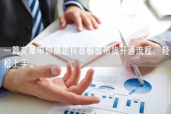 一篇文章带你搞定抖音橱窗带货开通流程,轻松上手。