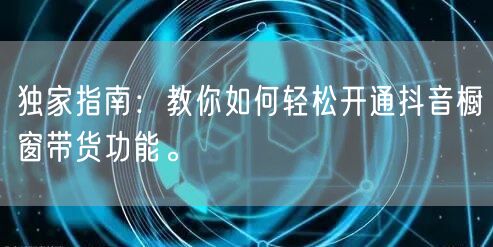 独家指南:教你如何轻松开通抖音橱窗带货功能。