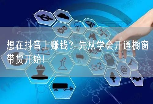 想在抖音上赚钱?先从学会开通橱窗带货开始!