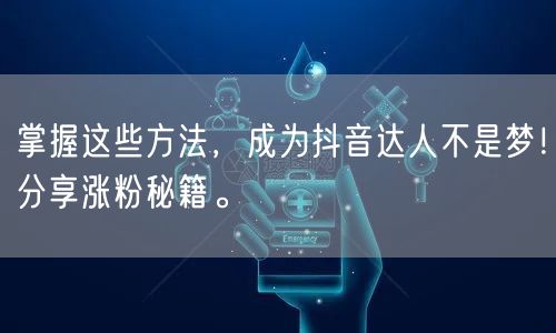 掌握这些方法,成为抖音达人不是梦!分享涨粉秘籍。