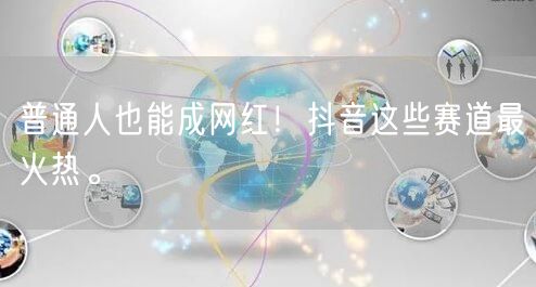 普通人也能成网红!抖音这些赛道最火热。