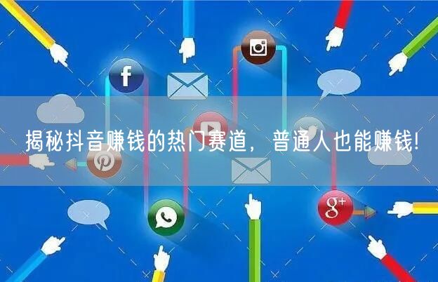 揭秘抖音赚钱的热门赛道,普通人也能赚钱!