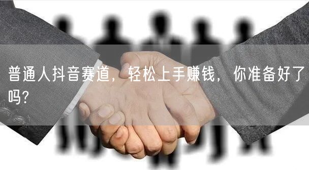 普通人抖音赛道,轻松上手赚钱,你准备好了吗?