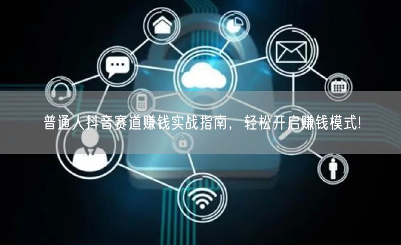 普通人抖音赛道赚钱实战指南,轻松开启赚钱模式!