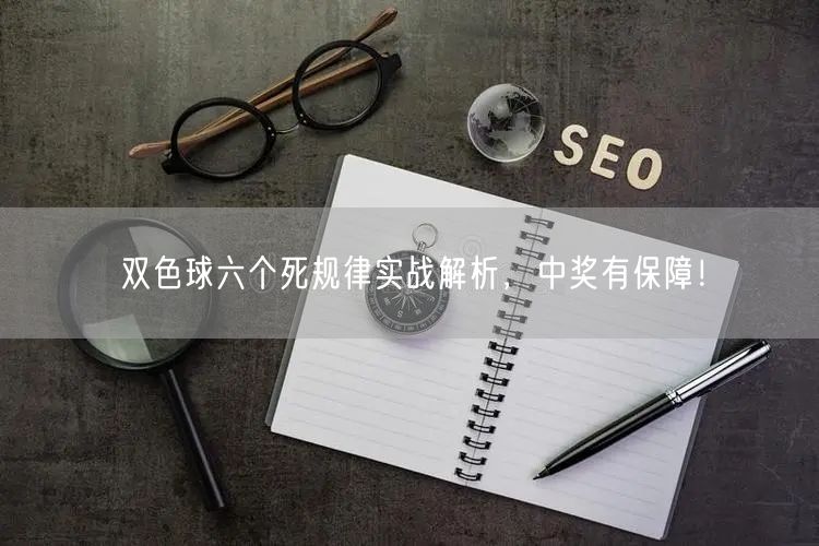 双色球六个死规律实战解析,中奖有保障!