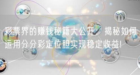 彩票界的赚钱秘籍大公开：揭秘如何运用分分彩定位胆实现稳定收益!