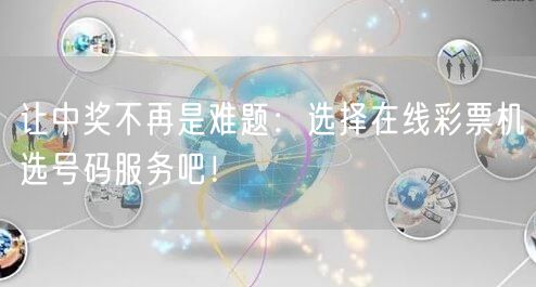 让中奖不再是难题:选择在线彩票机选号码服务吧!