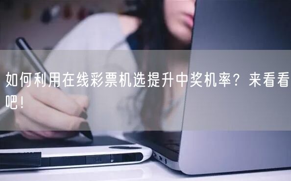 如何利用在线彩票机选提升中奖机率?来看看吧!
