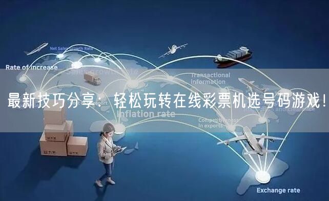 最新技巧分享:轻松玩转在线彩票机选号码游戏!